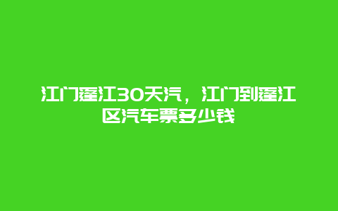 江門蓬江30天汽，江門到蓬江區(qū)汽車票多少錢插圖