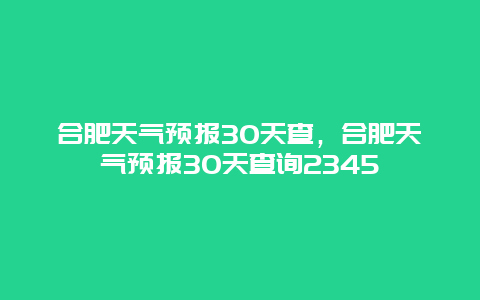 合肥天气预报30天查，合肥天气预报30天查询2345