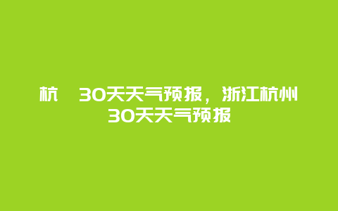 杭卅30天天氣預報，浙江杭州30天天氣預報插圖