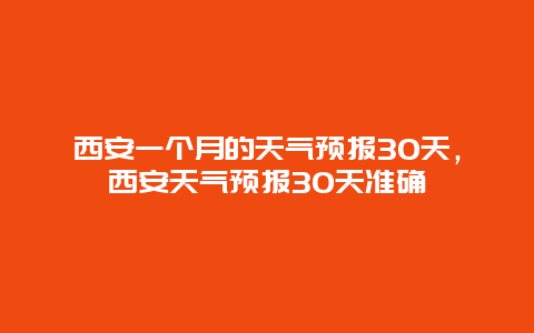 西安一个月的天气预报30天，西安天气预报30天准确