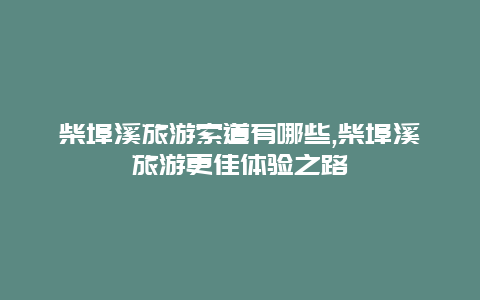 柴埠溪旅游索道有哪些,柴埠溪旅游更佳体验之路