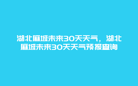 湖北麻城未来30天天气，湖北麻城未来30天天气预报查询