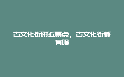 古文化街附近景点，古文化街都有啥