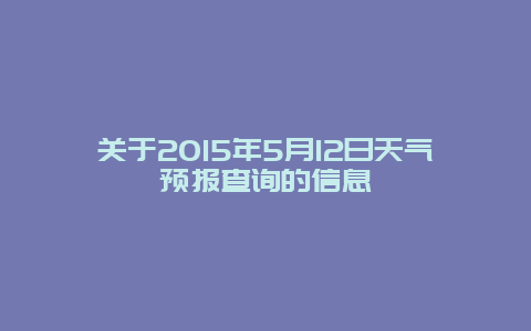 关于2015年5月12日天气预报查询的信息