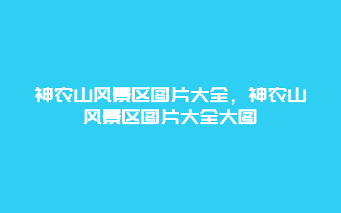 神农山风景区图片大全，神农山风景区图片大全大图