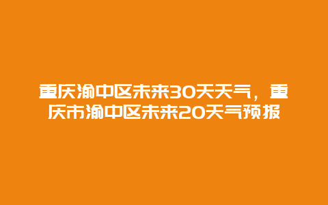 重庆渝中区未来30天天气，重庆市渝中区未来20天气预报