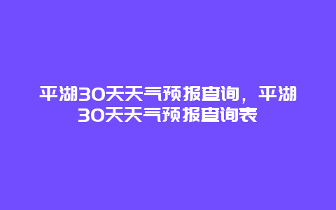 平湖30天天氣預報查詢，平湖30天天氣預報查詢表插圖