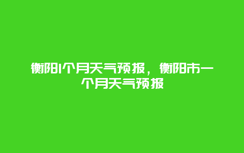 衡阳1个月天气预报，衡阳市一个月天气预报