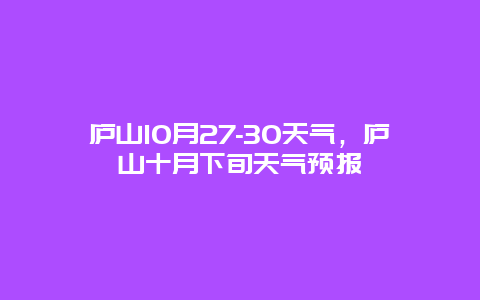 庐山10月27-30天气，庐山十月下旬天气预报