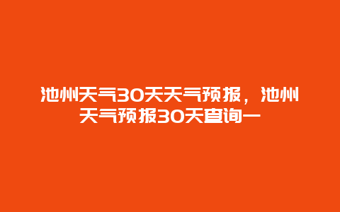 池州天气30天天气预报，池州天气预报30天查询一