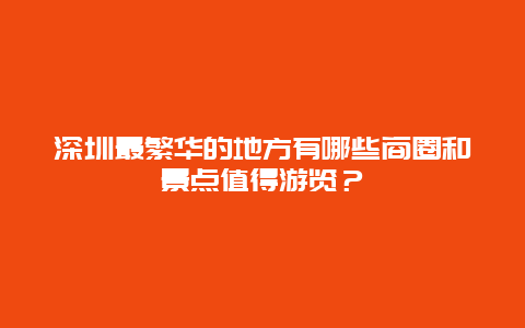 深圳最繁华的地方有哪些商圈和景点值得游览？