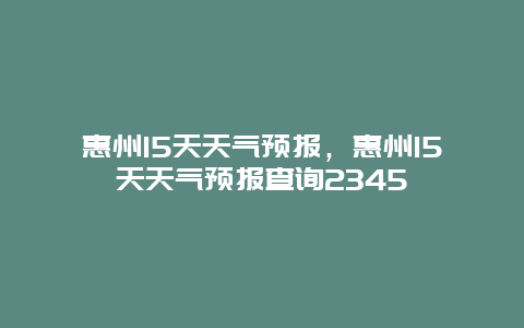 惠州15天天气预报，惠州15天天气预报查询2345