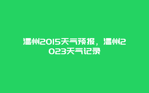 温州2015天气预报，温州2023天气记录