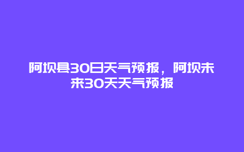 阿坝县30日天气预报，阿坝未来30天天气预报