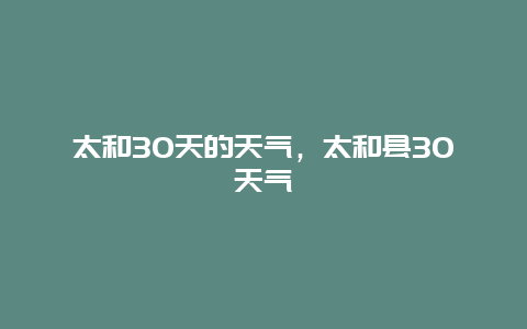 太和30天的天氣，太和縣30天氣插圖