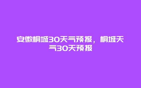 安徽桐城30天气预报，桐城天气30天预报