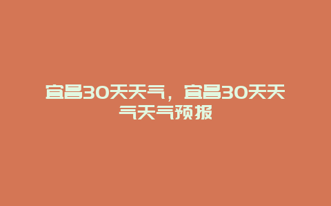 宜昌30天天气，宜昌30天天气天气预报