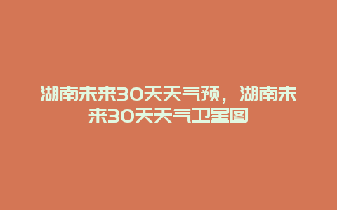 湖南未來30天天氣預，湖南未來30天天氣衛星圖插圖