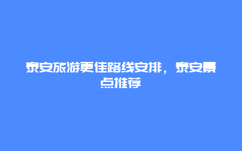 泰安旅游更佳路线安排，泰安景点推荐