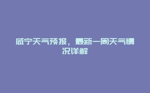 咸宁天气预报，最新一周天气情况详解