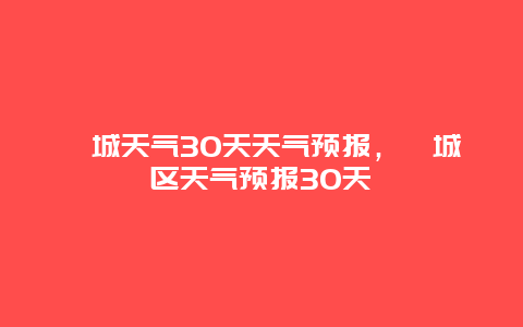 芗城天气30天天气预报，芗城区天气预报30天