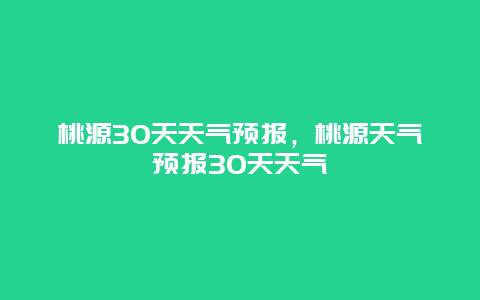 桃源30天天气预报，桃源天气预报30天天气