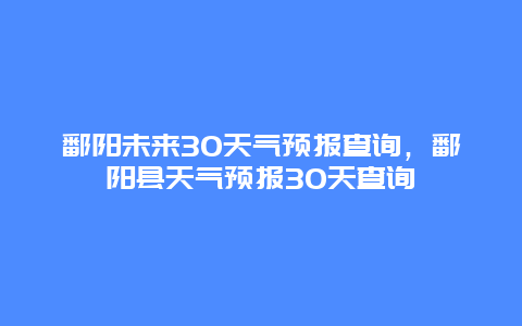 鄱陽未來30天氣預報查詢，鄱陽縣天氣預報30天查詢插圖