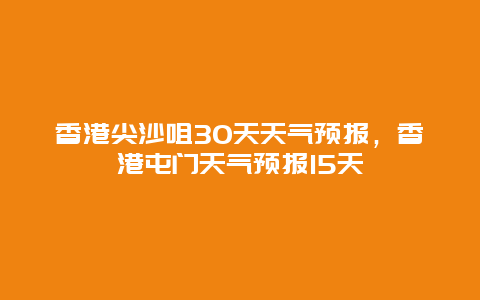 香港尖沙咀30天天氣預報，香港屯門天氣預報15天插圖