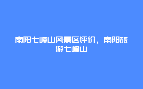 南陽七峰山風景區評價，南陽旅游七峰山插圖