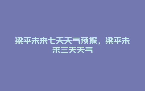 梁平未来七天天气预报，梁平未来三天天气