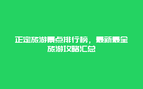 正定旅游景点排行榜，最新最全旅游攻略汇总