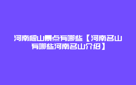 河南爬山景点有哪些【河南名山有哪些河南名山介绍】