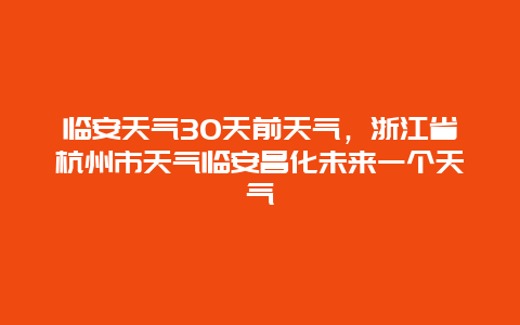 臨安天氣30天前天氣，浙江省杭州市天氣臨安昌化未來一個天氣插圖