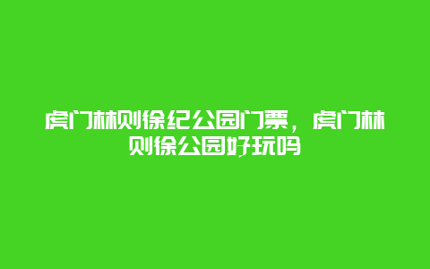 虎门林则徐纪公园门票，虎门林则徐公园好玩吗