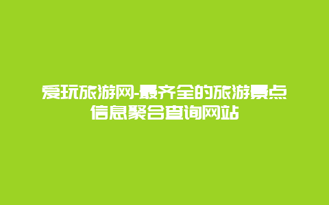 爱玩旅游网-最齐全的旅游景点信息聚合查询网站