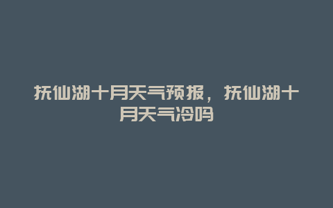 抚仙湖十月天气预报，抚仙湖十月天气冷吗