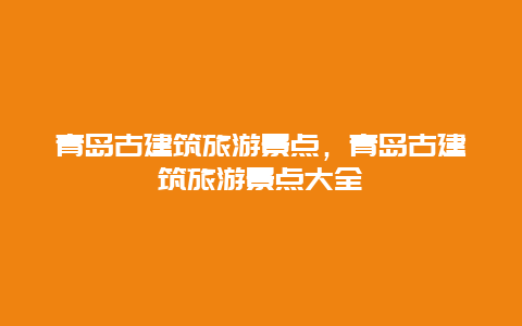 青島古建筑旅游景點，青島古建筑旅游景點大全插圖