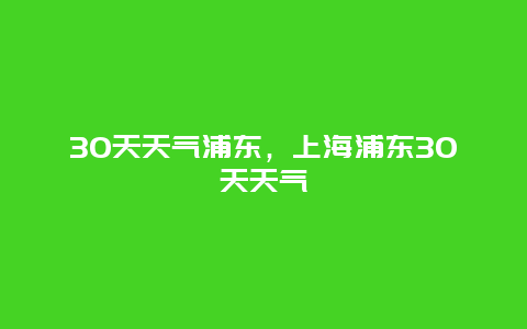 30天天气浦东，上海浦东30天天气