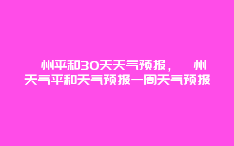 漳州平和30天天气预报，漳州天气平和天气预报一周天气预报