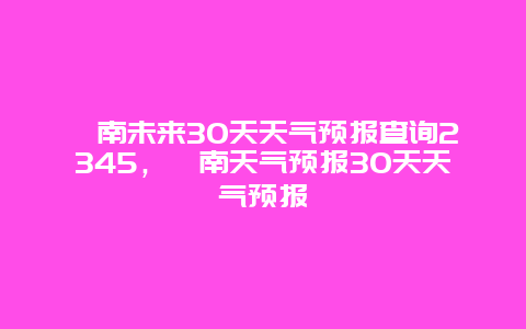 渭南未来30天天气预报查询2345，渭南天气预报30天天气预报