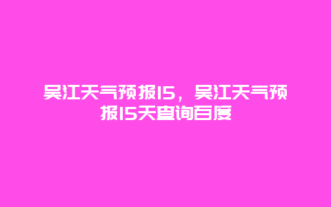 吴江天气预报15，吴江天气预报15天查询百度