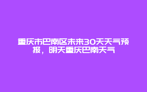 重庆市巴南区未来30天天气预报，明天重庆巴南天气