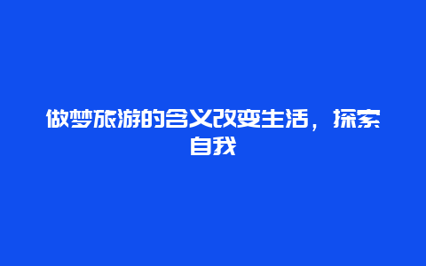 做梦旅游的含义改变生活，探索自我