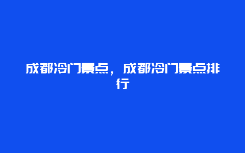 成都冷门景点，成都冷门景点排行