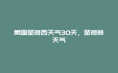 美国圣荷西天气30天，圣荷赛天气