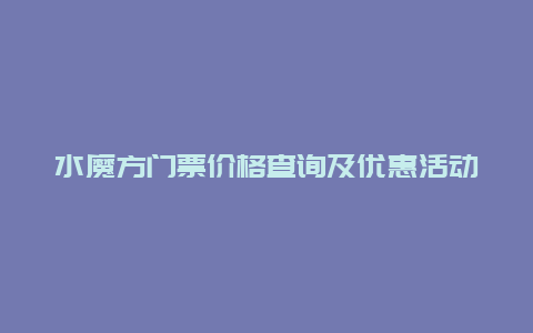 水魔方门票价格查询及优惠活动