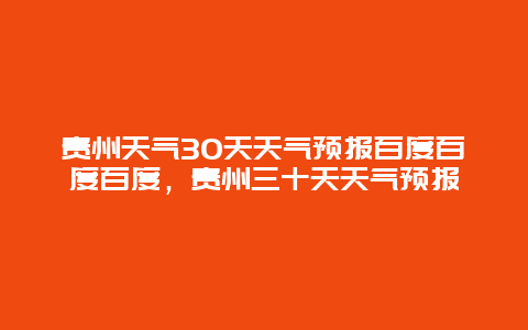 贵州天气30天天气预报百度百度百度，贵州三十天天气预报