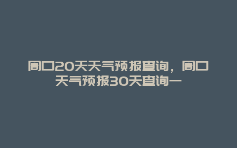 周口20天天气预报查询，周口天气预报30天查询一