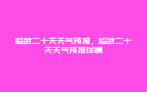 临武二十天天气预报，临武二十天天气预报详情