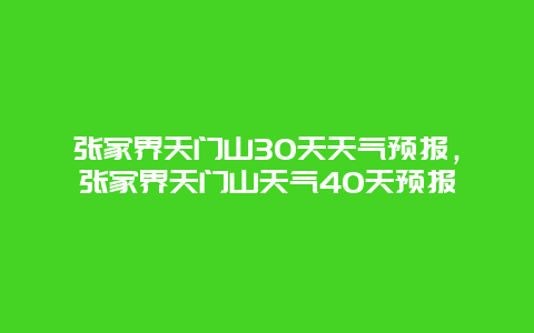 张家界天门山30天天气预报，张家界天门山天气40天预报